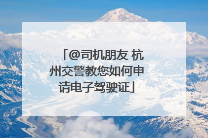 @司机朋友 杭州交警教您如何申请电子驾驶证